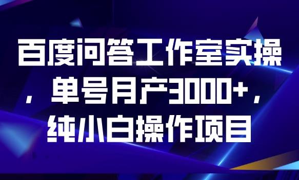 百度问答工作室实操，单号月产3000+，纯小白操作项目【揭秘】-轻松搞定副业 - 高效赚钱方法和建议