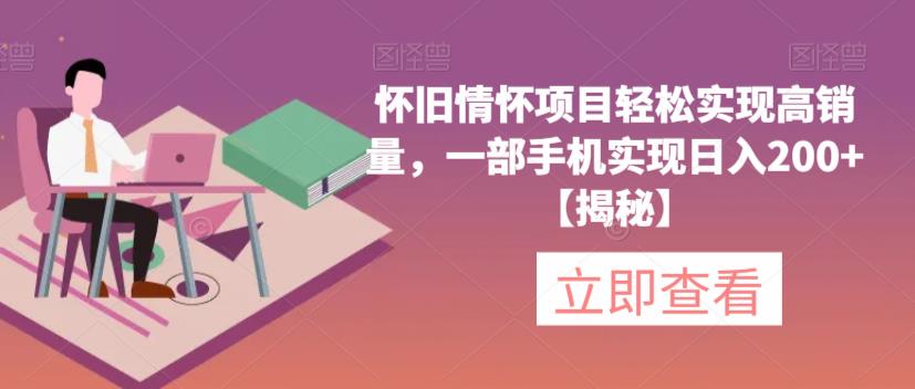怀旧情怀项目轻松实现高销量，一部手机实现日入200+【揭秘】-轻松搞定副业 - 高效赚钱方法和建议