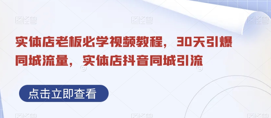 实体店老板必学视频教程，30天引爆同城流量，实体店抖音同城引流-轻松搞定副业 - 高效赚钱方法和建议