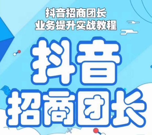 抖音招商团长业务提升实战教程，抖音招商团长如何实现躺赚-轻松搞定副业 - 高效赚钱方法和建议