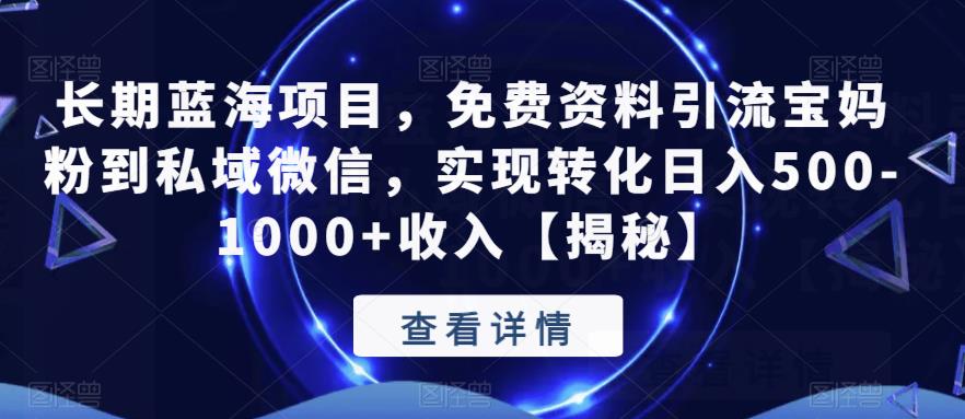 长期蓝海项目，免费资料引流宝妈粉到私域微信，实现转化日入500-1000+收入【揭秘】-轻松搞定副业 - 高效赚钱方法和建议