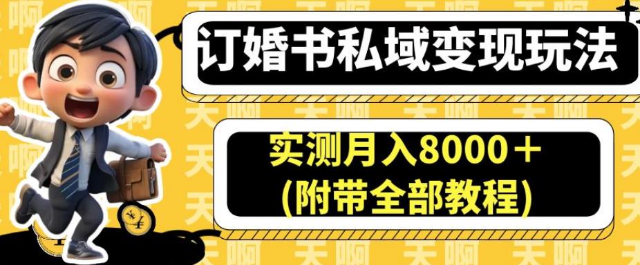 订婚书私域变现玩法，实测月入8000＋(附带全部教程)【揭秘】-轻松搞定副业 - 高效赚钱方法和建议