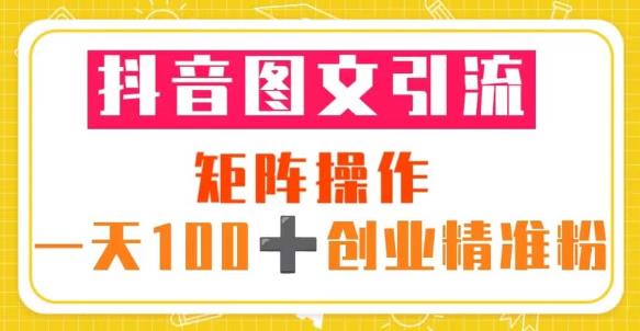 抖音图文引流矩阵操作一天100+创业精准粉（5节视频课+素材模板）-轻松搞定副业 - 高效赚钱方法和建议