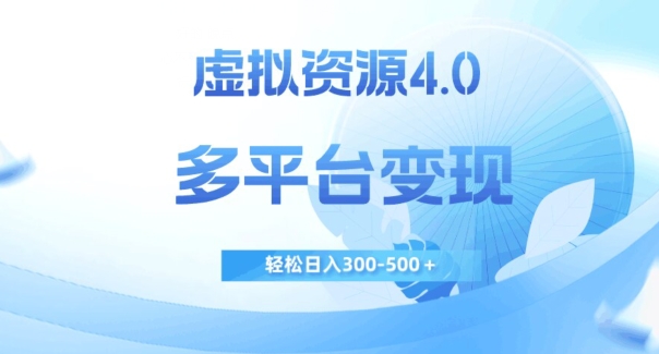 虚拟资源4.0，多平台变现，轻松日入300-500＋【揭秘】-轻松搞定副业 - 高效赚钱方法和建议