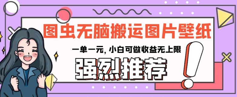 图虫无脑搬运图片壁纸，一单一元，小白可做收益无上限【揭秘】-轻松搞定副业 - 高效赚钱方法和建议