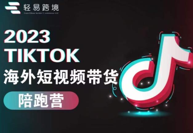 2023TikTok海外短视频带货陪跑营，从TK小白到TK高阶短视频运营快速变身优质带货达人-轻松搞定副业 - 高效赚钱方法和建议