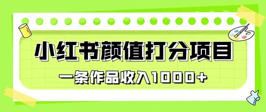 最新蓝海项目，小红书颜值打分项目，一条作品收入1000+【揭秘】-轻松搞定副业 - 高效赚钱方法和建议