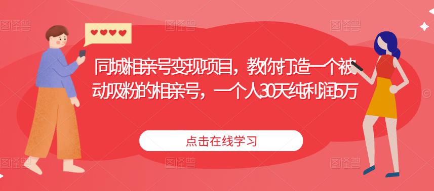 同城相亲号变现项目，教你打造一个被动吸粉的相亲号，一个人30天纯利润5万-轻松搞定副业 - 高效赚钱方法和建议