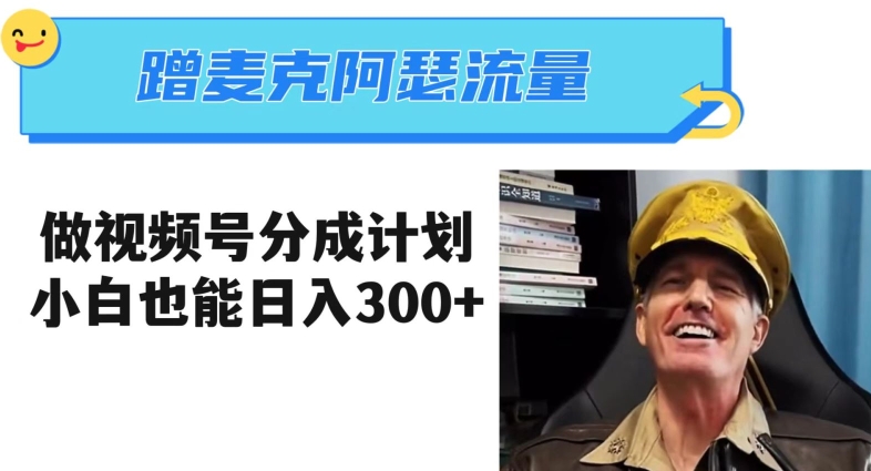 蹭麦克阿瑟热点，做视频号分成计划，小白三分钟一条日入300+【揭秘】-轻松搞定副业 - 高效赚钱方法和建议