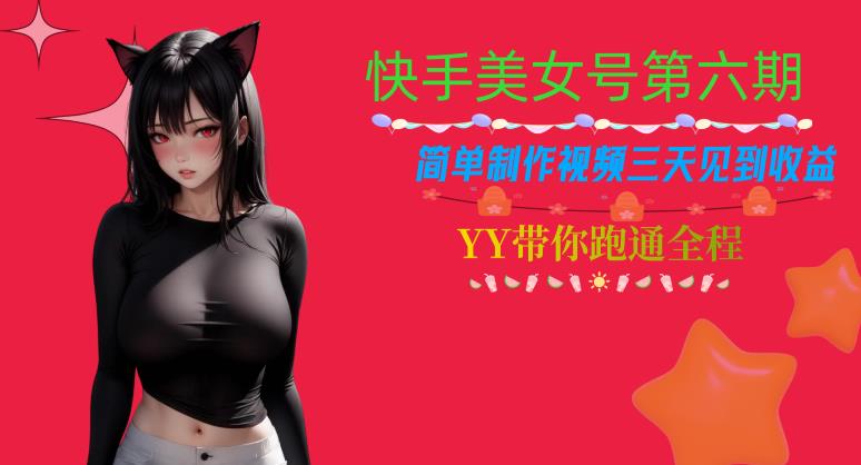 快手美女号第六期，简单制作视频三天见到收益【揭秘】-轻松搞定副业 - 高效赚钱方法和建议
