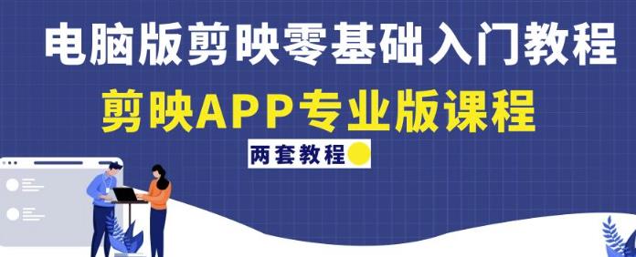 电脑版剪映零基础入门教程+剪映APP专业版课程（两套教程）-轻松搞定副业 - 高效赚钱方法和建议