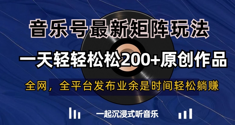音乐号最新矩阵玩法，一天轻轻松松200+原创作品【揭秘】-轻松搞定副业 - 高效赚钱方法和建议