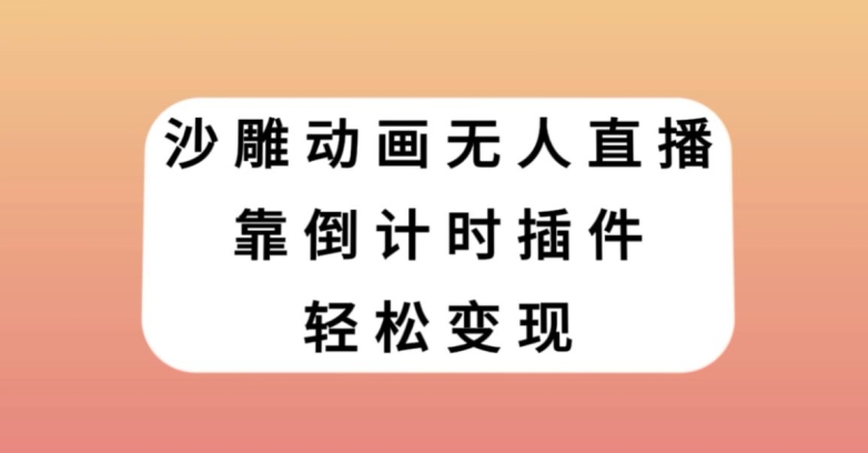 沙雕动画无人直播，靠倒计时插件轻松变现【揭秘】-轻松搞定副业 - 高效赚钱方法和建议
