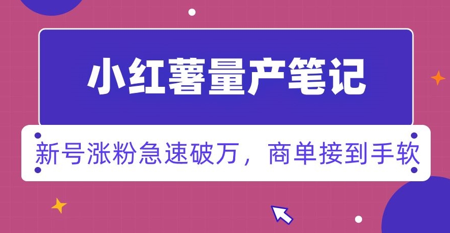小红书量产笔记，一分种一条笔记，新号涨粉急速破万，新黑马赛道，商单接到手软【揭秘】-轻松搞定副业 - 高效赚钱方法和建议
