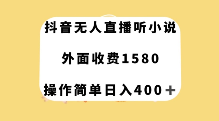 抖音无人直播听小说，外面收费1580，操作简单日入400+【揭秘】-轻松搞定副业 - 高效赚钱方法和建议