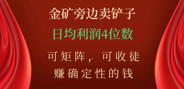 金矿旁边卖铲子，赚确定性的钱，可矩阵，可收徒，日均利润4位数【揭秘】-轻松搞定副业 - 高效赚钱方法和建议