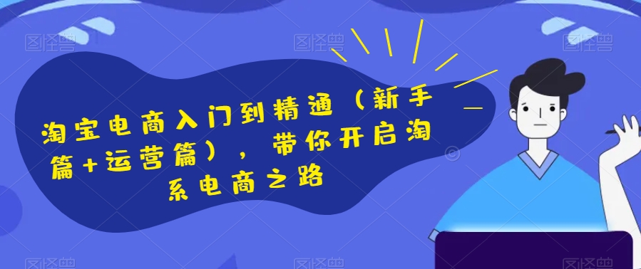 淘宝电商入门到精通（新手篇+运营篇），带你开启淘系电商之路-轻松搞定副业 - 高效赚钱方法和建议