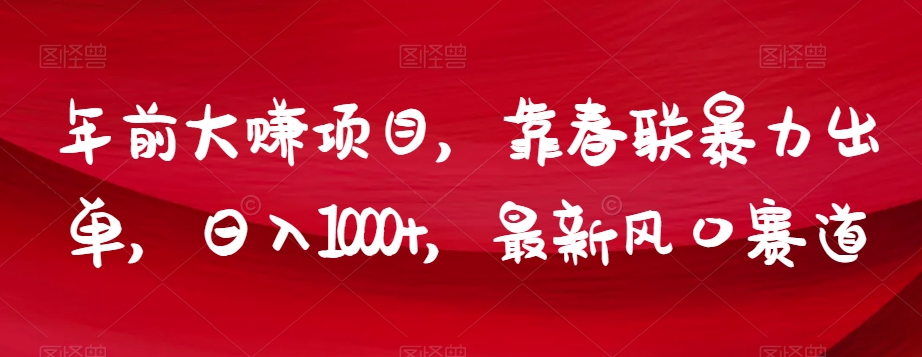 年前大赚项目，靠春联暴力出单，日入1000+，最新风口赛道【揭秘】-轻松搞定副业 - 高效赚钱方法和建议