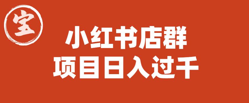 宝哥小红书店群项目，日入过千（图文教程）【揭秘】-轻松搞定副业 - 高效赚钱方法和建议
