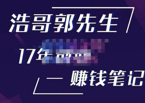 浩哥郭先生17年创业赚米笔记，打开你对很多东西的认知，让你知道原来赚钱或创业不单单是发力就行-轻松搞定副业 - 高效赚钱方法和建议