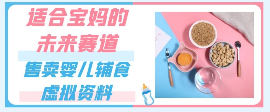 适合宝妈的未来赛道，售卖婴儿辅食虚拟资料，一份9.9-69.9元闭眼赚钱-轻松搞定副业 - 高效赚钱方法和建议