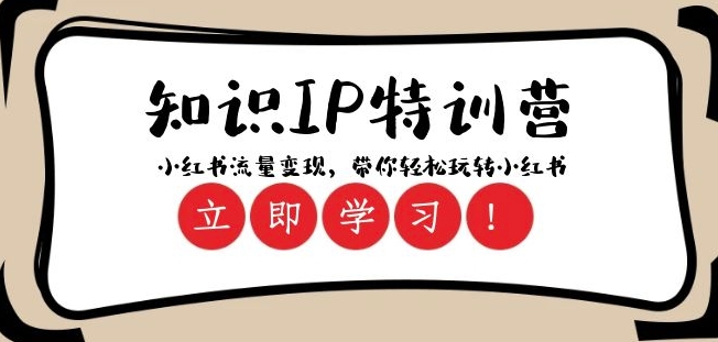 知识IP特训营 ：小红书-流量变现，带你轻松玩转小红书（23节视频课）-轻松搞定副业 - 高效赚钱方法和建议