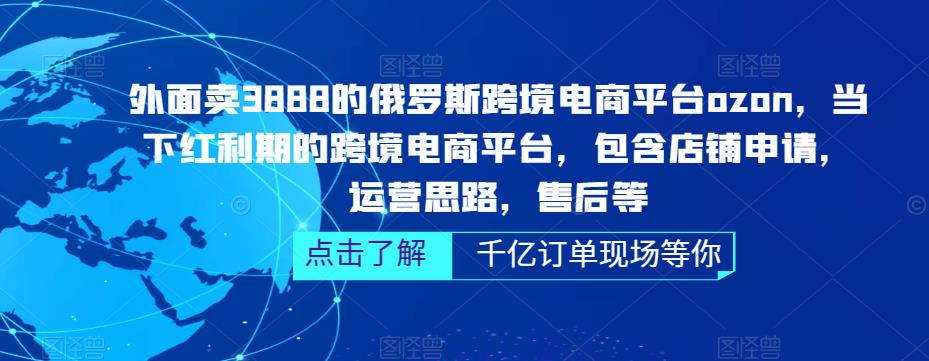 外面卖3888的俄罗斯跨境电商平台ozon运营，当下红利期的跨境电商平台，包含店铺申请，运营思路，售后等-轻松搞定副业 - 高效赚钱方法和建议