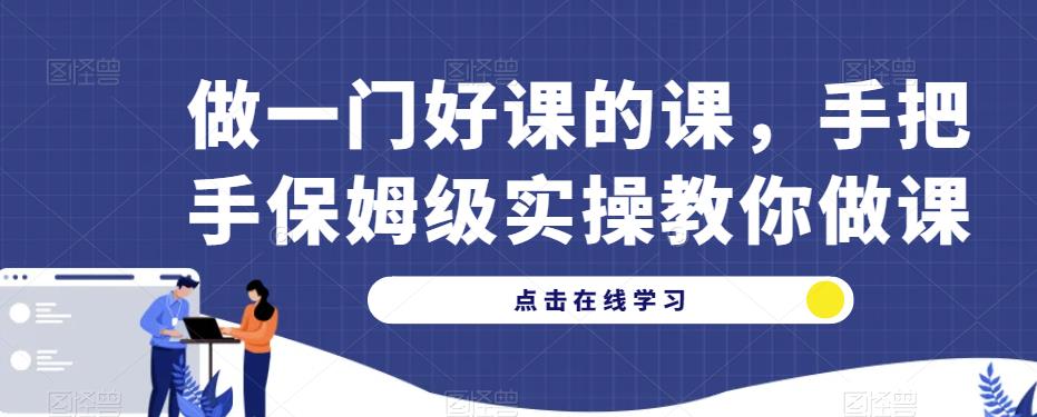 做一门好课的课，手把手保姆级实操教你做课-轻松搞定副业 - 高效赚钱方法和建议