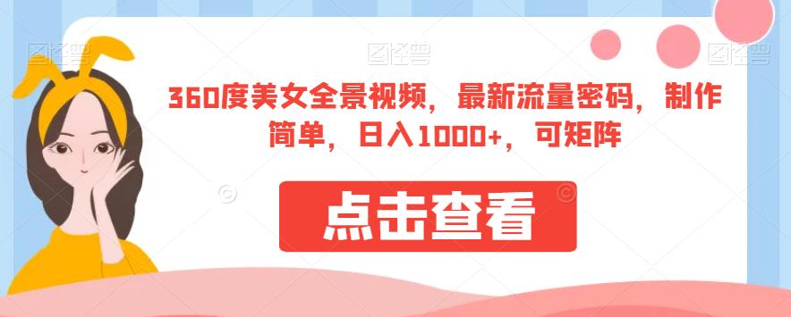 360度美女全景视频，最新流量密码，制作简单，日入1000+，可矩阵【揭秘】-轻松搞定副业 - 高效赚钱方法和建议