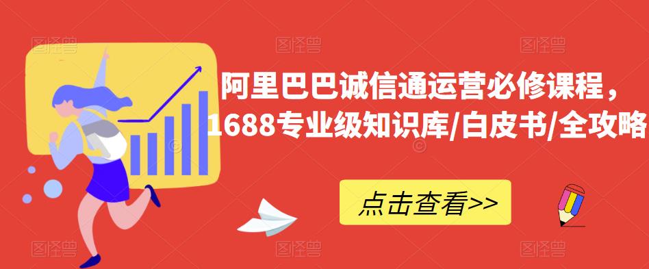 阿里巴巴诚信通运营必修课程，​1688专业级知识库/白皮书/全攻略-轻松搞定副业 - 高效赚钱方法和建议