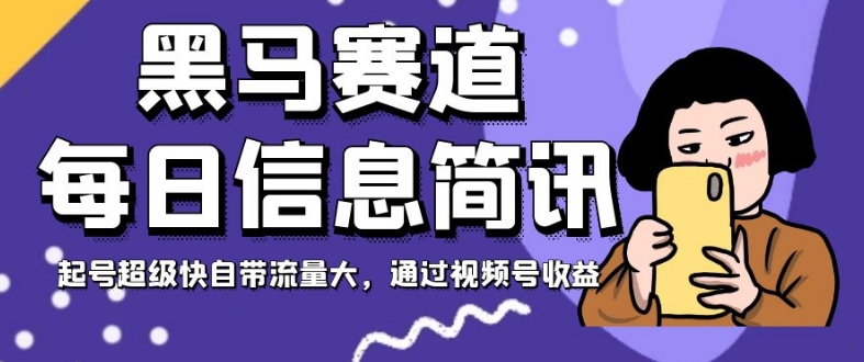 黑马赛道每日信息简讯，起号超级快自带流量大，通过视频号收益【揭秘】-轻松搞定副业 - 高效赚钱方法和建议