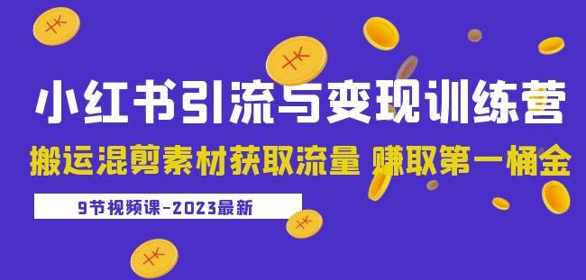 2023小红书引流与变现训练营：搬运混剪素材获取流量赚取第一桶金（9节课）-轻松搞定副业 - 高效赚钱方法和建议