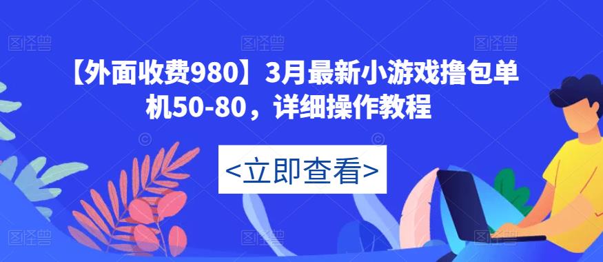 【外面收费980】3月最新小游戏撸包单机50-80，详细操作教程-轻松搞定副业 - 高效赚钱方法和建议