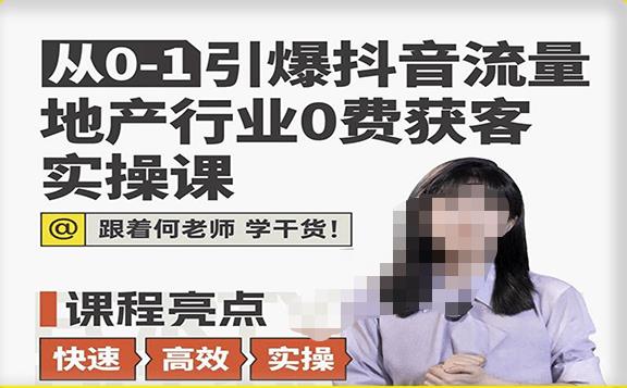 从0-1引爆抖音流量地产行业0费获客实操课，跟着地产人何老师，快速高效实操学干货-轻松搞定副业 - 高效赚钱方法和建议