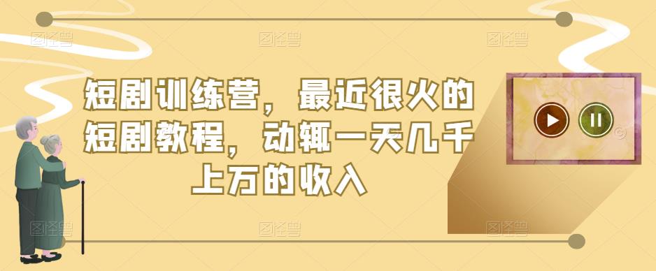 短剧训练营，最近很火的短剧教程，动辄一天几千上万的收入-轻松搞定副业 - 高效赚钱方法和建议