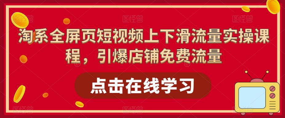 淘系全屏页短视频上下滑流量实操课程，引爆店铺免费流量-轻松搞定副业 - 高效赚钱方法和建议