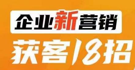 企业新营销获客18招，传统企业转型必学，让您的生意更好做！-轻松搞定副业 - 高效赚钱方法和建议