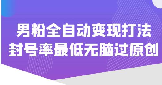价值1980的男粉全自动变现打法，封号率最低无脑过原创-轻松搞定副业 - 高效赚钱方法和建议