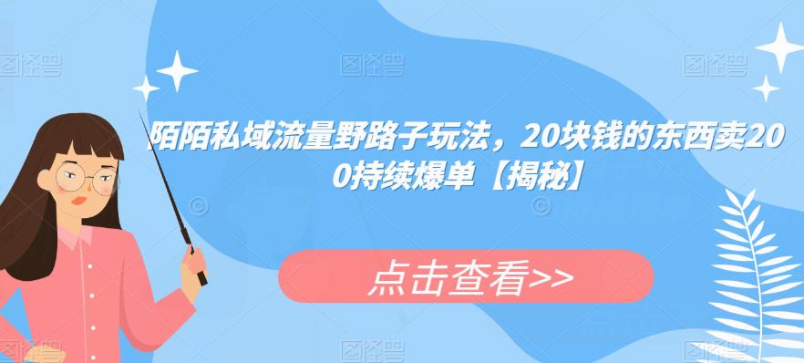 陌陌私域流量野路子玩法，20块钱的东西卖200持续爆单【揭秘】-轻松搞定副业 - 高效赚钱方法和建议