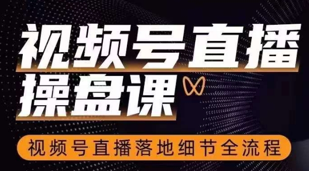 视频号直播操盘课，​视频号直播落地细节全流程-轻松搞定副业 - 高效赚钱方法和建议