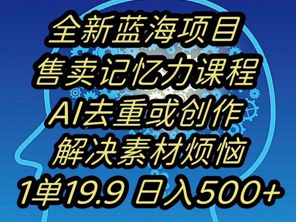 蓝海项目记忆力提升，AI去重，一单19.9日入500+【揭秘】-轻松搞定副业 - 高效赚钱方法和建议