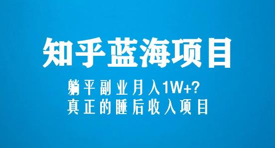 知乎蓝海玩法，躺平副业月入1W+，真正的睡后收入项目（6节视频课）-轻松搞定副业 - 高效赚钱方法和建议