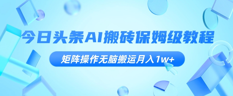 今日头条AI搬砖保姆级教程，矩阵操作无脑搬运月入1w+【揭秘】-轻松搞定副业 - 高效赚钱方法和建议