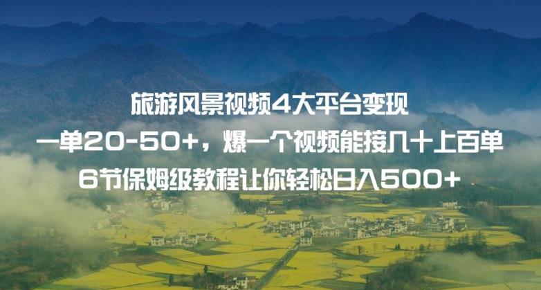 旅游风景视频4大平台变现单20-50+，爆一个视频能接几十上百单6节保姆级教程让你轻松日入500+-轻松搞定副业 - 高效赚钱方法和建议