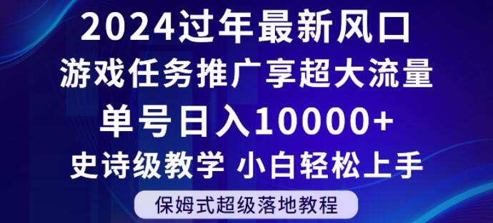 2024年过年新风口，游戏任务推广，享超大流量，单号日入10000+，小白轻松上手【揭秘】-轻松搞定副业 - 高效赚钱方法和建议