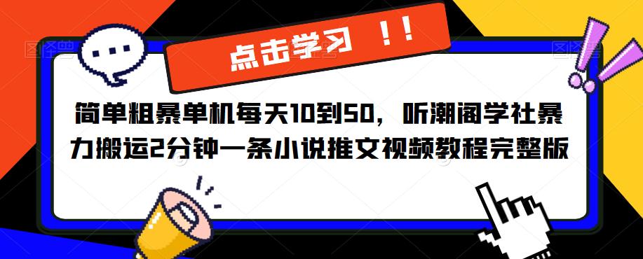 简单粗暴单机每天10到50，听潮阁学社暴力搬运2分钟一条小说推文视频教程完整版【揭秘】-轻松搞定副业 - 高效赚钱方法和建议