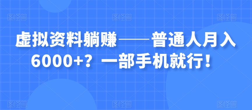 虚拟资料躺赚——普通人月入6000+？一部手机就行！-轻松搞定副业 - 高效赚钱方法和建议