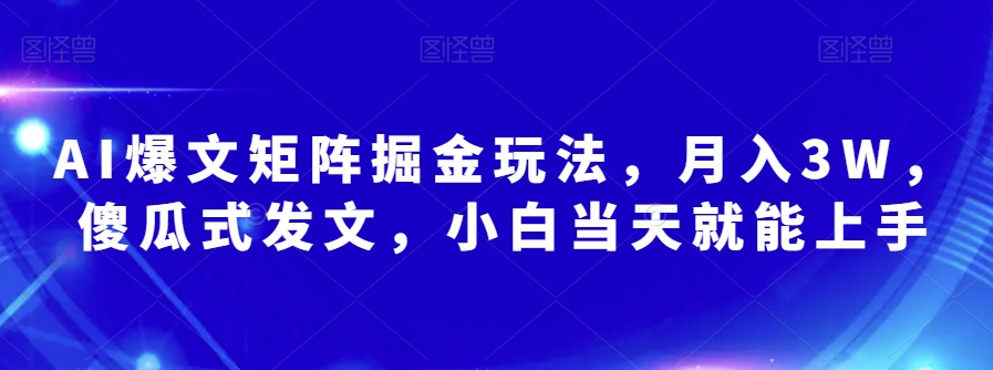 AI爆文矩阵掘金玩法，月入3W，傻瓜式发文，小白当天就能上手【揭秘】-轻松搞定副业 - 高效赚钱方法和建议