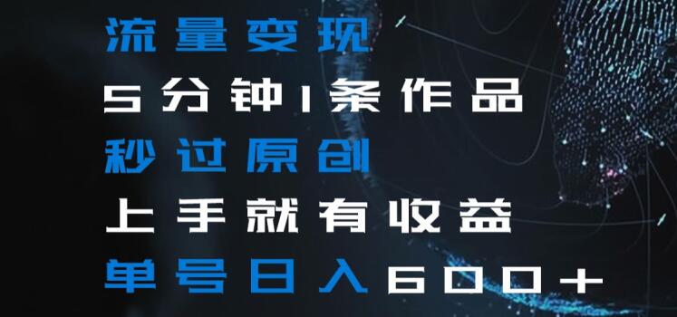 流量变现5分钟1条作品秒过原创上手就有收益单号日入600+【揭秘】-轻松搞定副业 - 高效赚钱方法和建议