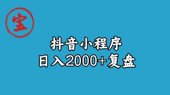 宝哥抖音小程序日入2000+玩法复盘-轻松搞定副业 - 高效赚钱方法和建议